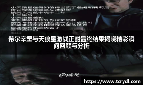 希尔辛堡与天狼星激战正酣最终结果揭晓精彩瞬间回顾与分析