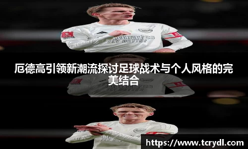 厄德高引领新潮流探讨足球战术与个人风格的完美结合